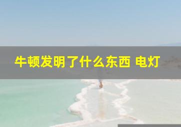 牛顿发明了什么东西 电灯